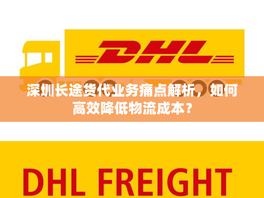 深圳长途货代业务痛点解析，如何高效降低物流成本？