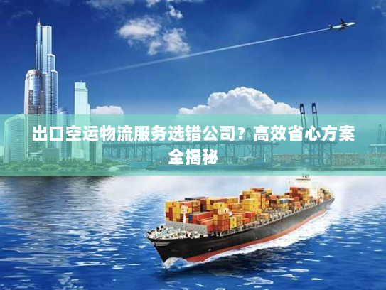 出口空运物流服务选错公司？高效省心方案全揭秘