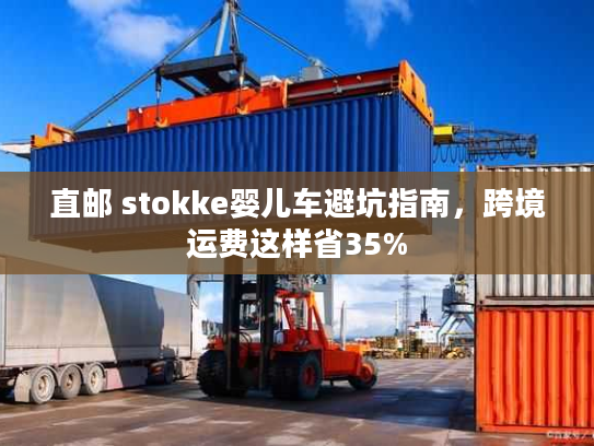 直邮 stokke婴儿车避坑指南，跨境运费这样省35%