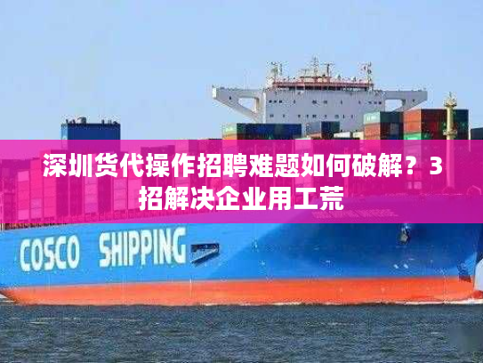 深圳货代操作招聘难题如何破解？3招解决企业用工荒