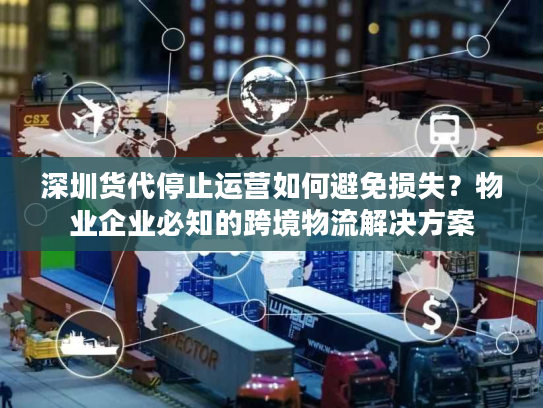 深圳货代停止运营如何避免损失？物业企业必知的跨境物流解决方案