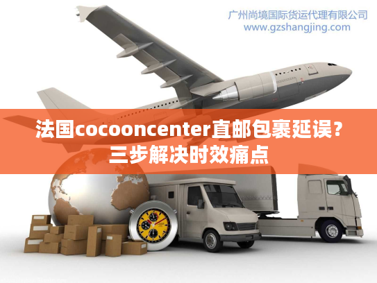 法国cocooncenter直邮包裹延误？三步解决时效痛点