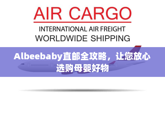 Albeebaby直邮全攻略,让您放心选购母婴好物 Albeebaby直邮全攻略,让您放心选购母婴好物