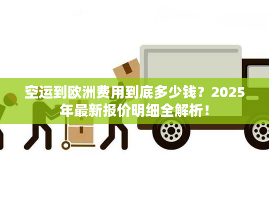 空运到欧洲费用到底多少钱？2025年最新报价明细全解析！