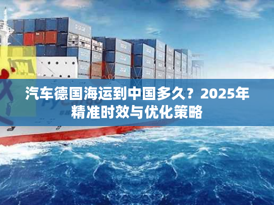 汽车德国海运到中国多久？2025年精准时效与优化策略