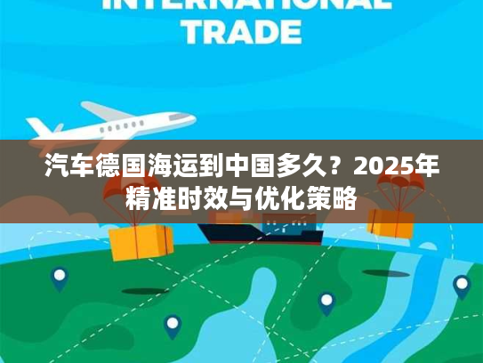 汽车德国海运到中国多久？2025年精准时效与优化策略