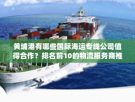 黄埔港有哪些国际海运专线公司值得合作？排名前10的物流服务商推荐