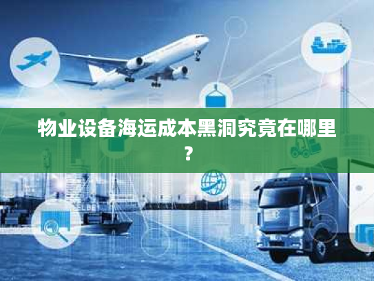 物业设备海运成本黑洞究竟在哪里? 物业设备海运成本黑洞究竟在哪里?