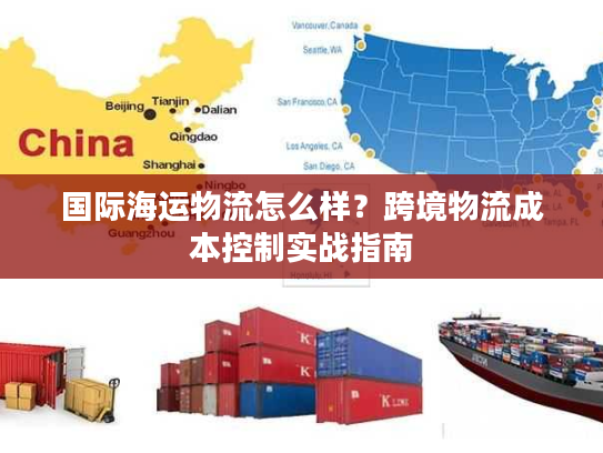 国际海运物流怎么样？跨境物流成本控制实战指南