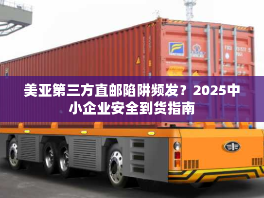 美亚第三方直邮陷阱频发？2025中小企业安全到货指南