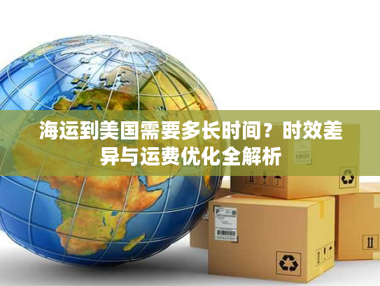 海运到美国需要多长时间？时效差异与运费优化全解析