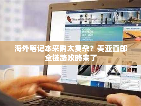 海外笔记本采购太复杂?美亚直邮全链路攻略来了 海外笔记本采购太复杂?美亚直邮全链路攻略来了