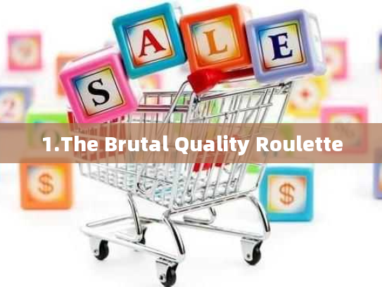 1.The Brutal Quality Roulette 1.The Brutal Quality Roulette