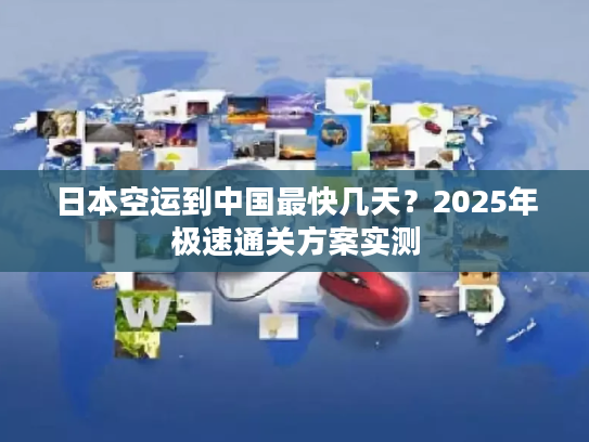 日本空运到中国最快几天?2025年极速通关方案实测 日本空运到中国最快几天?2025年极速通关方案实测