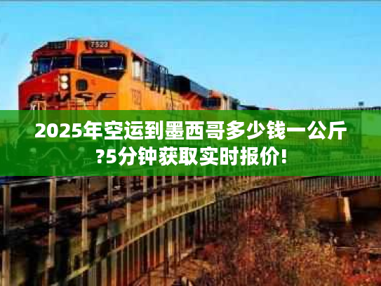 2025年空运到墨西哥多少钱一公斤?5分钟获取实时报价!