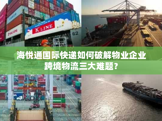 海悦通国际快递如何破解物业企业跨境物流三大难题？