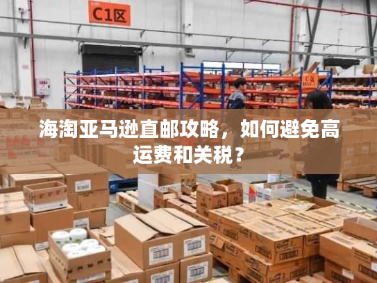 海淘亚马逊直邮攻略，如何避免高运费和关税？