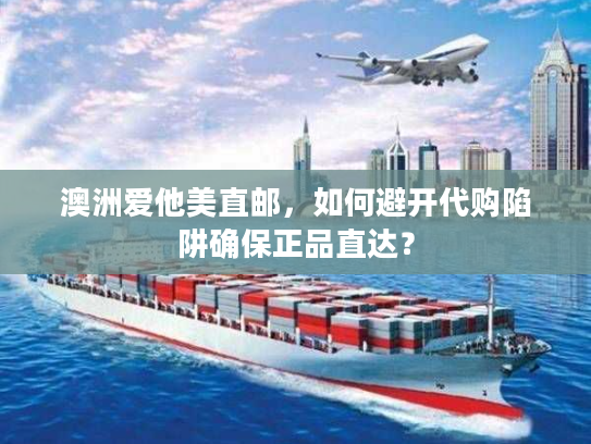澳洲爱他美直邮，如何避开代购陷阱确保正品直达？