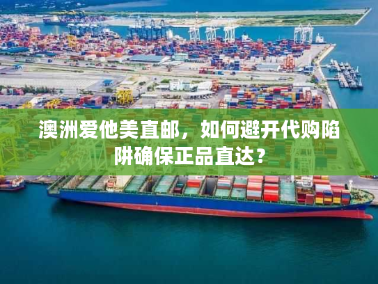 澳洲爱他美直邮，如何避开代购陷阱确保正品直达？