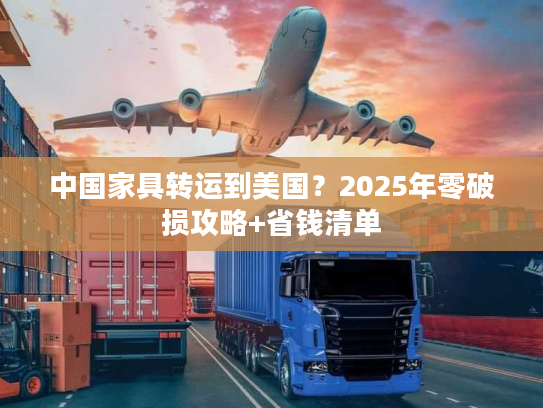 中国家具转运到美国？2025年零破损攻略+省钱清单