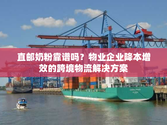 直邮奶粉靠谱吗？物业企业降本增效的跨境物流解决方案