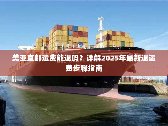 美亚直邮运费能退吗?详解2025年最新退运费步骤指南 美亚直邮运费能退吗?详解2025年最新退运费步骤指南