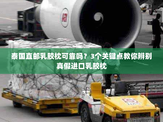 泰国直邮乳胶枕可靠吗？3个关键点教你辨别真假进口乳胶枕