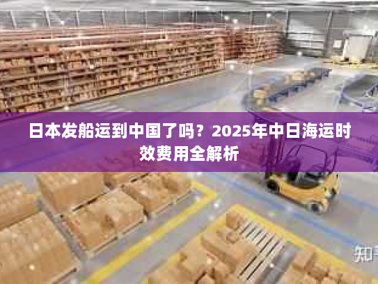 日本发船运到中国了吗？2025年中日海运时效费用全解析