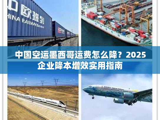 中国空运墨西哥运费怎么降？2025企业降本增效实用指南