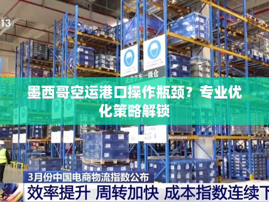 墨西哥空运港口操作瓶颈？专业优化策略解锁