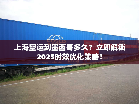 上海空运到墨西哥多久?立即解锁2025时效优化策略! 上海空运到墨西哥多久?立即解锁2025时效优化策略!