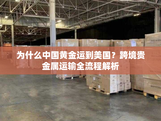 为什么中国黄金运到美国?跨境贵金属运输全流程解析 为什么中国黄金运到美国?跨境贵金属运输全流程解析