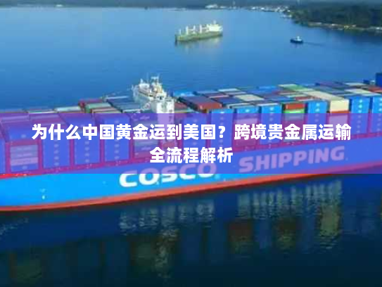 为什么中国黄金运到美国?跨境贵金属运输全流程解析 为什么中国黄金运到美国?跨境贵金属运输全流程解析