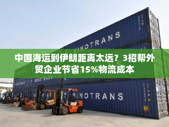 中国海运到伊朗距离太远?3招帮外贸企业节省15%物流成本 中国海运到伊朗距离太远?3招帮外贸企业节省15%物流成本