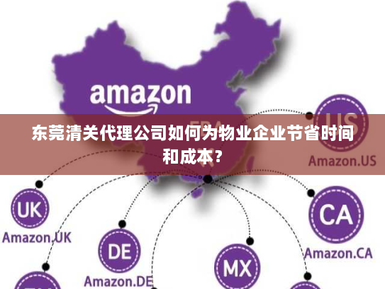 东莞清关代理公司如何为物业企业节省时间和成本？