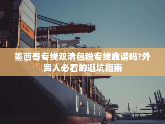 墨西哥专线双清包税专线靠谱吗?外贸人必看的避坑指南
