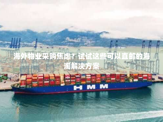 海外物业采购焦虑？试试这些可以直邮的海淘解决方案