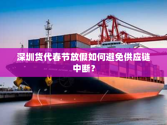 深圳货代春节放假如何避免供应链中断？