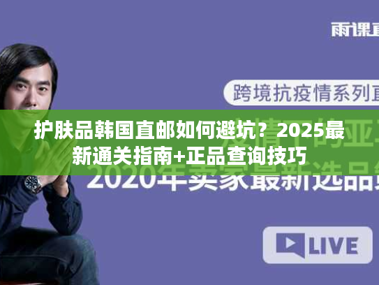 护肤品韩国直邮如何避坑？2025最新通关指南+正品查询技巧