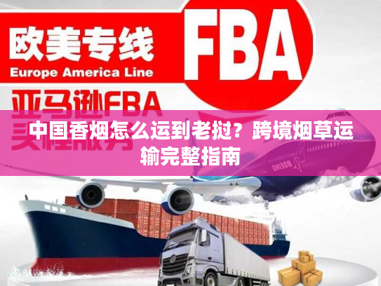 中国香烟怎么运到老挝？跨境烟草运输完整指南