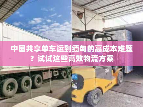 中国共享单车运到缅甸的高成本难题？试试这些高效物流方案