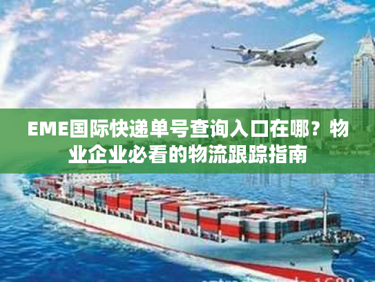 EME国际快递单号查询入口在哪？物业企业必看的物流跟踪指南