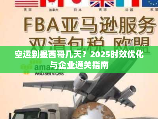 空运到墨西哥几天？2025时效优化与企业通关指南