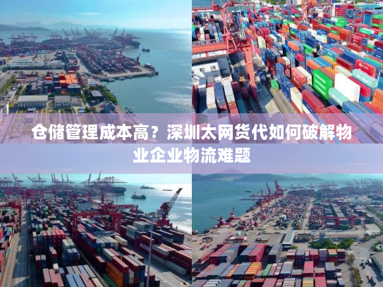 仓储管理成本高？深圳太网货代如何破解物业企业物流难题
