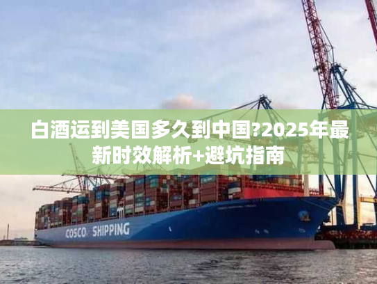 白酒运到美国多久到中国?2025年最新时效解析+避坑指南