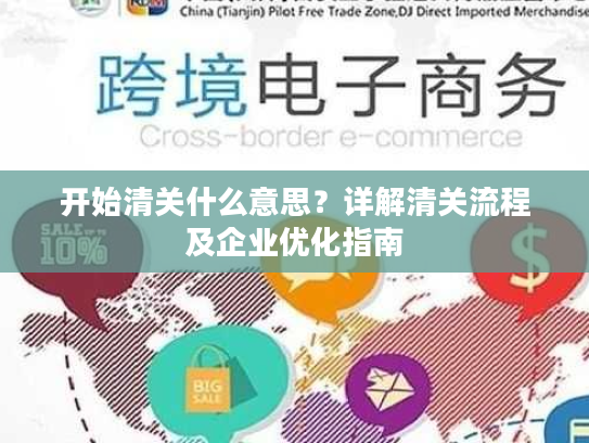 开始清关什么意思？详解清关流程及企业优化指南