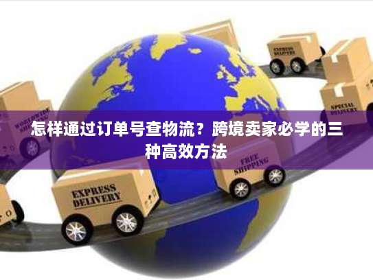 怎样通过订单号查物流?跨境卖家必学的三种高效方法 怎样通过订单号查物流?跨境卖家必学的三种高效方法