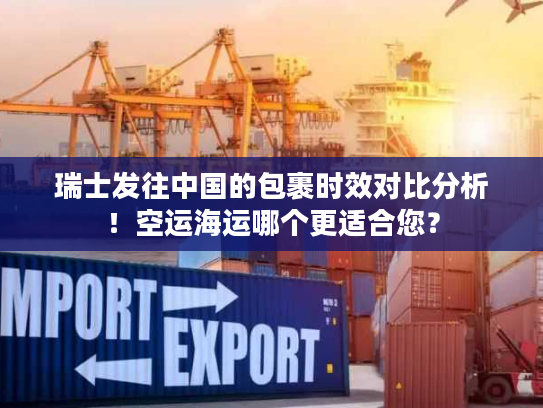 瑞士发往中国的包裹时效对比分析！空运海运哪个更适合您？