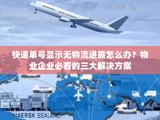 快递单号显示无物流进展怎么办？物业企业必看的三大解决方案