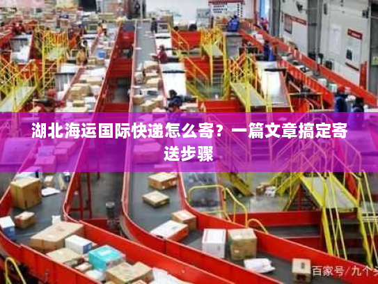 湖北海运国际快递怎么寄？一篇文章搞定寄送步骤